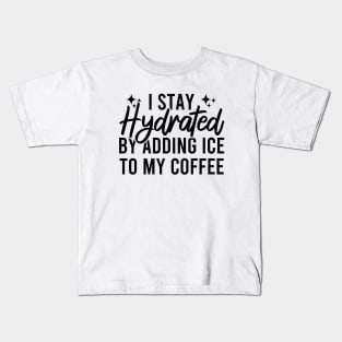 I Stay Hydrated By Adding Ice To My Coffee Kids T-Shirt